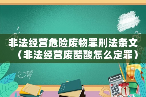 非法經營危險廢物罪刑法條文（非法經營廢醋酸怎么定罪）