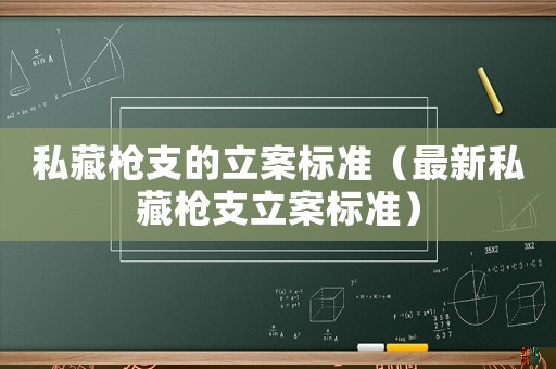 私藏槍支的立案標準（最新私藏槍支立案標準）