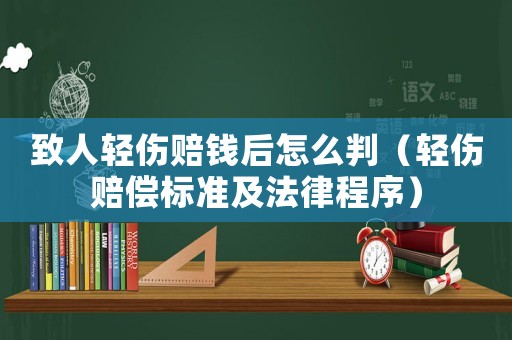 致人輕傷賠錢后怎么判（輕傷賠償標(biāo)準(zhǔn)及法律程序）