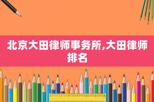 北京大田律師事務所,大田律師排名