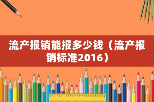 流產報銷能報多少錢（流產報銷標準2016）