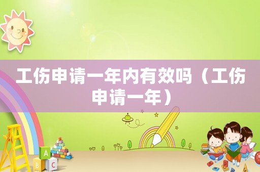工傷申請一年內(nèi)有效嗎（工傷申請一年）