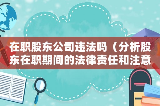 在職股東公司違法嗎（分析股東在職期間的法律責任和注意事項）