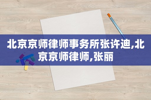 北京京師律師事務所張許迪,北京京師律師,張麗