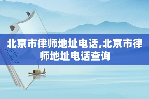 北京市律師地址電話,北京市律師地址電話查詢