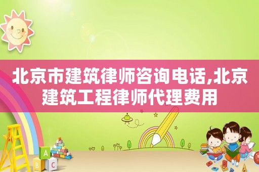 北京市建筑律師咨詢電話,北京建筑工程律師代理費用