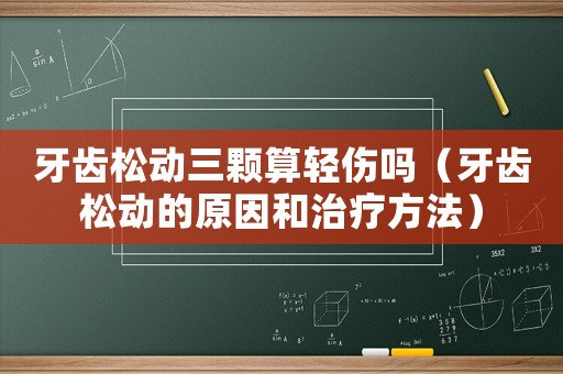 牙齒松動三顆算輕傷嗎（牙齒松動的原因和治療方法）
