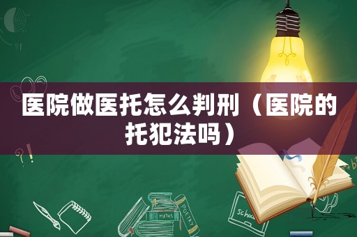 醫院做醫托怎么判刑（醫院的托犯法嗎）