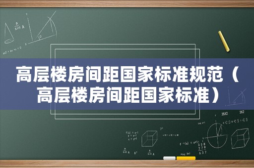 高層樓房間距國家標準規范（高層樓房間距國家標準）