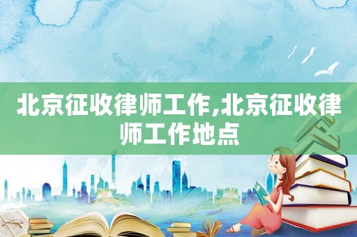 北京征收律師工作,北京征收律師工作地點