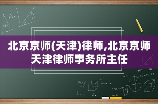 北京京師(天津)律師,北京京師天津律師事務(wù)所主任