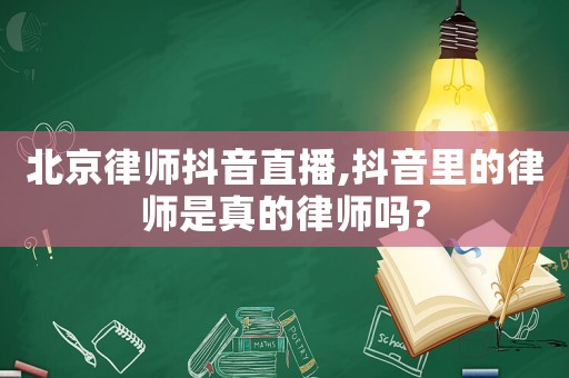 北京律師抖音直播,抖音里的律師是真的律師嗎?