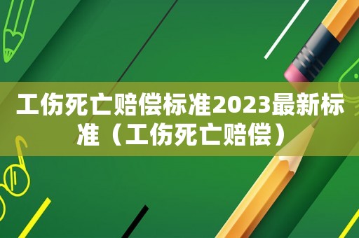 工傷死亡賠償標準2023最新標準（工傷死亡賠償）