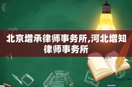 北京增承律師事務所,河北增知律師事務所
