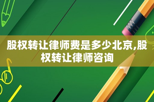 股權轉讓律師費是多少北京,股權轉讓律師咨詢