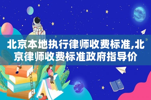 北京本地執行律師收費標準,北京律師收費標準政府指導價