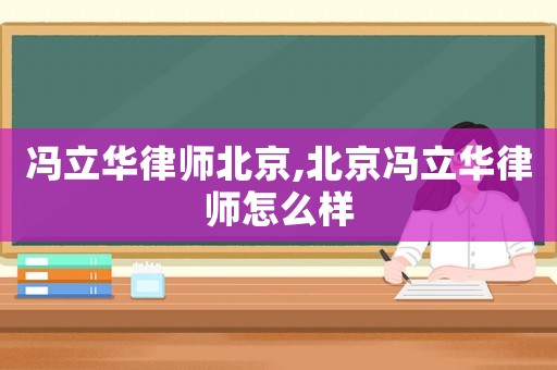 馮立華律師北京,北京馮立華律師怎么樣