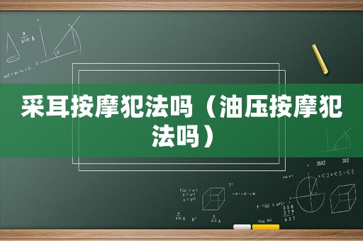 采耳按摩犯法嗎（油壓按摩犯法嗎）