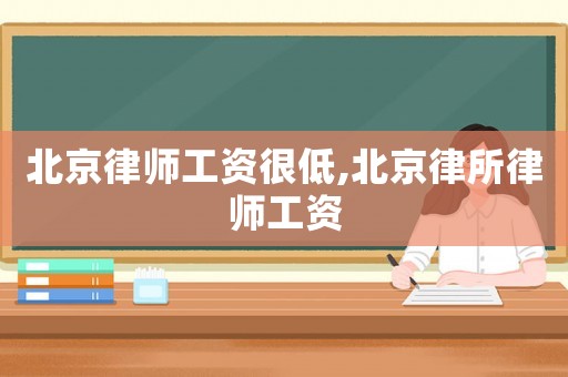 北京律師工資很低,北京律所律師工資