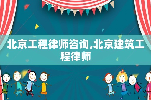 北京工程律師咨詢,北京建筑工程律師