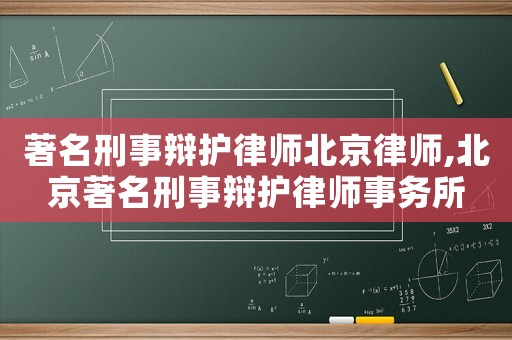 著名刑事辯護律師北京律師,北京著名刑事辯護律師事務所
