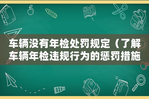 車輛沒有年檢處罰規定（了解車輛年檢違規行為的懲罰措施）