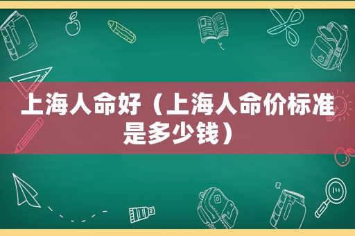 上海人命好（上海人命價標準是多少錢）