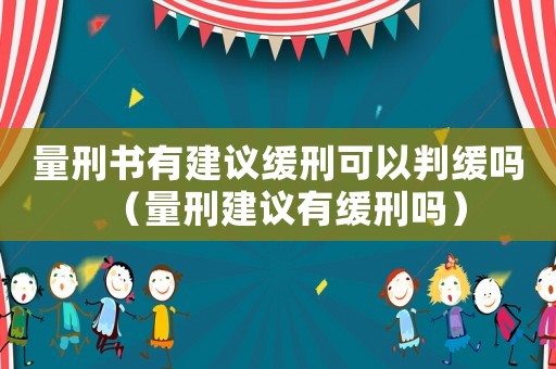 量刑書有建議緩刑可以判緩嗎（量刑建議有緩刑嗎）