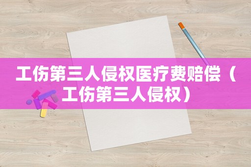 工傷第三人侵權醫療費賠償（工傷第三人侵權）