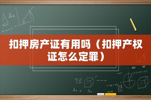 扣押房產證有用嗎（扣押產權證怎么定罪）