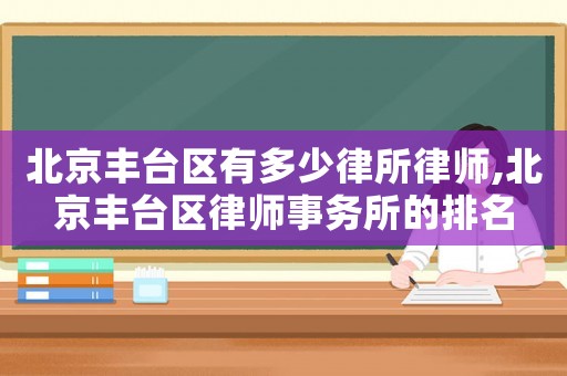 北京豐臺區有多少律所律師,北京豐臺區律師事務所的排名