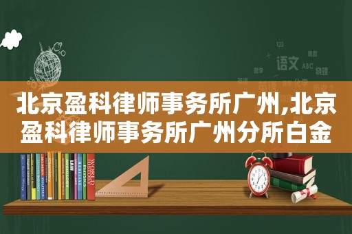 北京盈科律師事務所廣州,北京盈科律師事務所廣州分所白金光