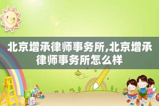 北京增承律師事務(wù)所,北京增承律師事務(wù)所怎么樣
