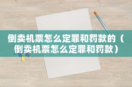 倒賣機(jī)票怎么定罪和罰款的（倒賣機(jī)票怎么定罪和罰款）