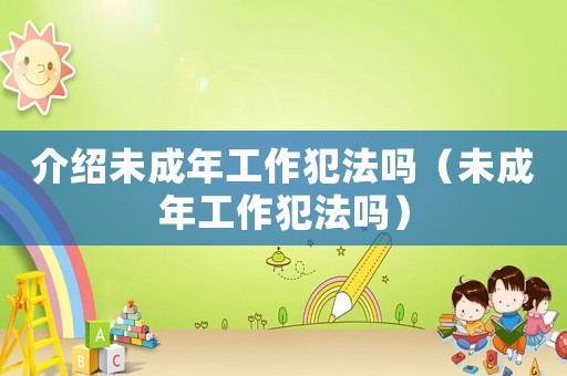 介紹未成年工作犯法嗎（未成年工作犯法嗎）