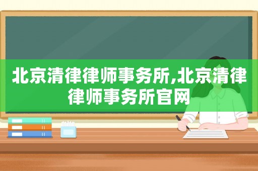北京清律律師事務(wù)所,北京清律律師事務(wù)所官網(wǎng)