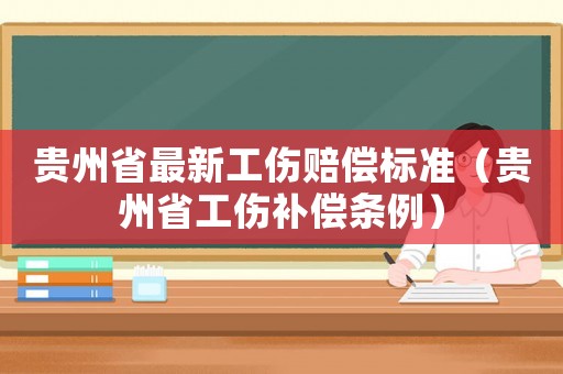 貴州省最新工傷賠償標(biāo)準(zhǔn)（貴州省工傷補(bǔ)償條例）