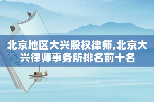 北京地區大興股權律師,北京大興律師事務所排名前十名