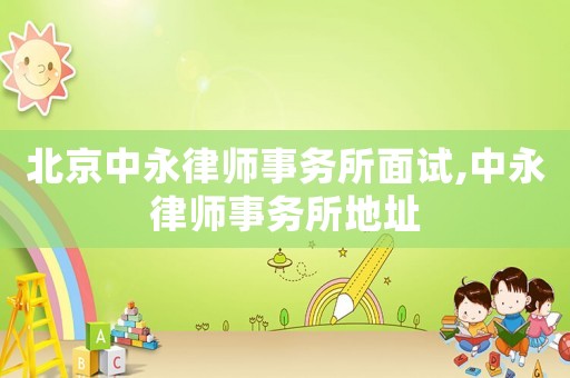 北京中永律師事務所面試,中永律師事務所地址