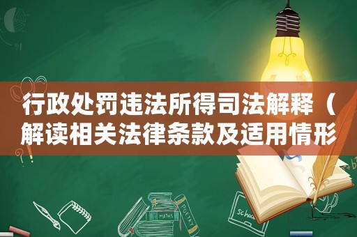 行政處罰違法所得司法解釋（解讀相關法律條款及適用情形）