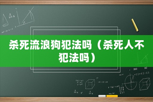 殺死流浪狗犯法嗎（殺死人不犯法嗎）