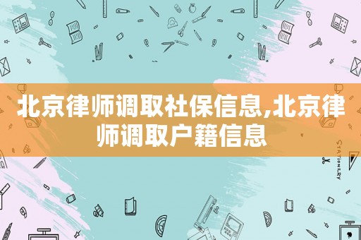 北京律師調取社保信息,北京律師調取戶籍信息