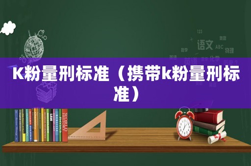 K粉量刑標準（攜帶k粉量刑標準）