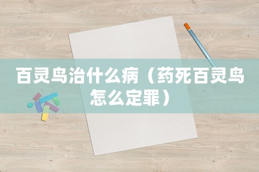 百靈鳥治什么病（藥死百靈鳥怎么定罪）