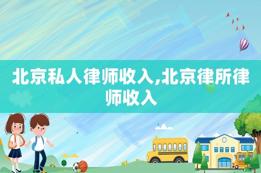 北京私人律師收入,北京律所律師收入