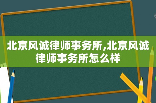 北京風誠律師事務所,北京風誠律師事務所怎么樣