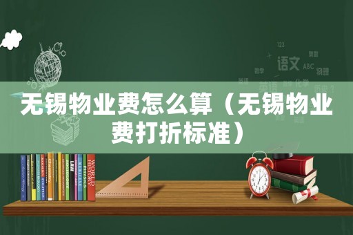 無錫物業費怎么算（無錫物業費打折標準）