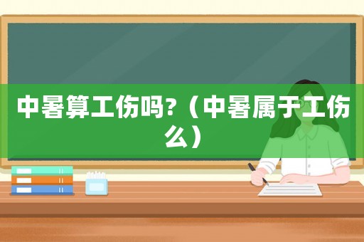 中暑算工傷嗎?（中暑屬于工傷么）