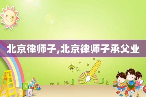 北京律師子,北京律師子承父業