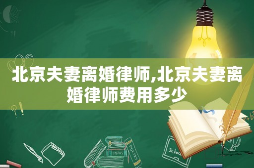 北京夫妻離婚律師,北京夫妻離婚律師費用多少